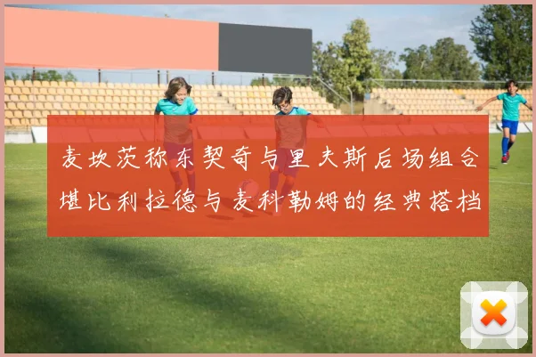 麦坎茨称东契奇与里夫斯后场组合堪比利拉德与麦科勒姆的经典搭档