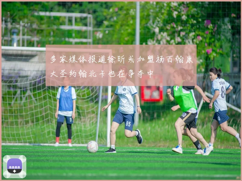 多家媒体报道徐昕或加盟杨百翰康大圣约翰北卡也在争夺中