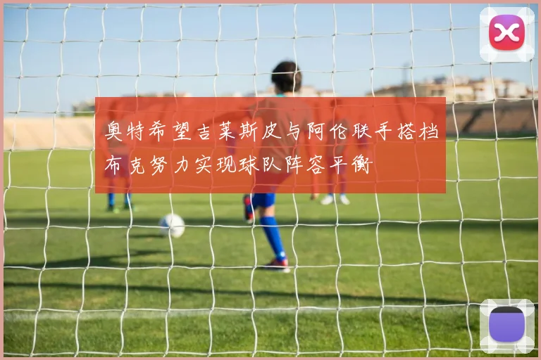 奥特希望吉莱斯皮与阿伦联手搭档布克努力实现球队阵容平衡