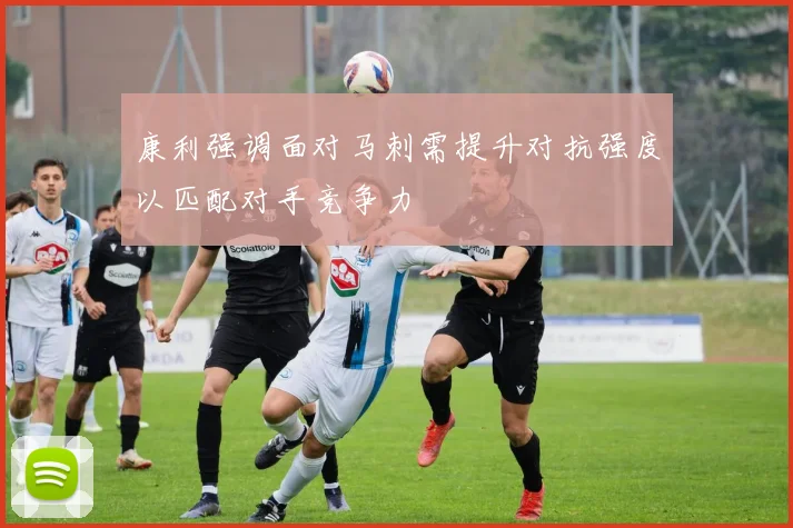 康利强调面对马刺需提升对抗强度以匹配对手竞争力