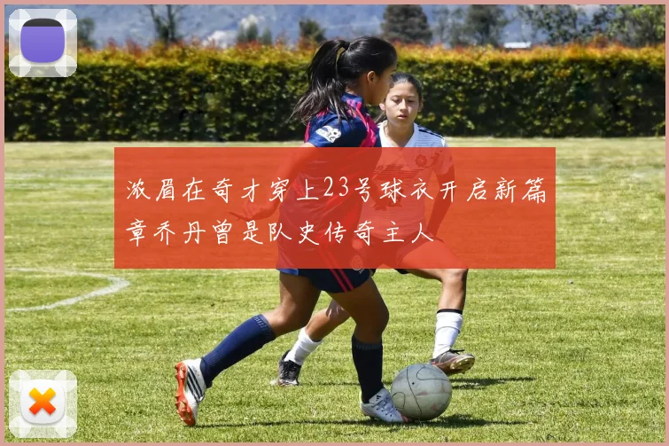 浓眉在奇才穿上23号球衣开启新篇章乔丹曾是队史传奇主人